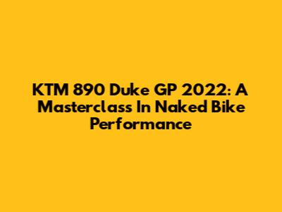 KTM 890 Duke GP 2022: A Masterclass In Naked Bike Performance