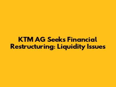 KTM AG Seeks Financial Restructuring: Liquidity Issues