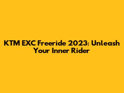 KTM EXC Freeride 2023: Unleash Your Inner Rider