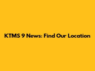KTMS 9 News: Find Our Location