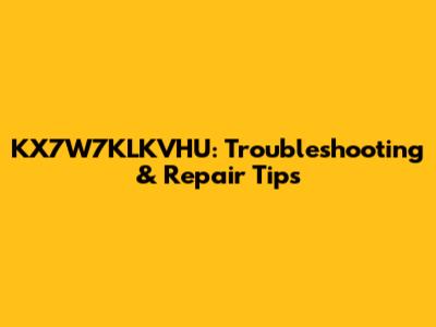 KX7W7KLKVHU: Troubleshooting & Repair Tips