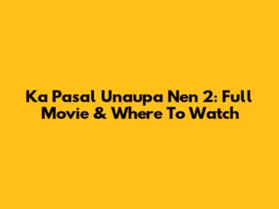 Ka Pasal Unaupa Nen 2: Full Movie & Where To Watch