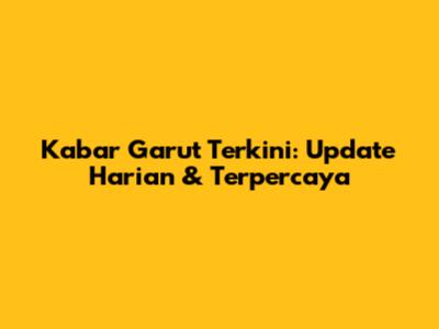 Kabar Garut Terkini: Update Harian & Terpercaya