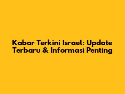 Kabar Terkini Israel: Update Terbaru & Informasi Penting