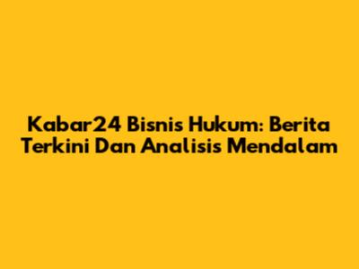 Kabar24 Bisnis Hukum: Berita Terkini Dan Analisis Mendalam