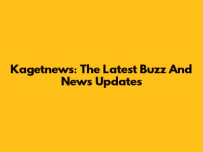 Kagetnews: The Latest Buzz And News Updates