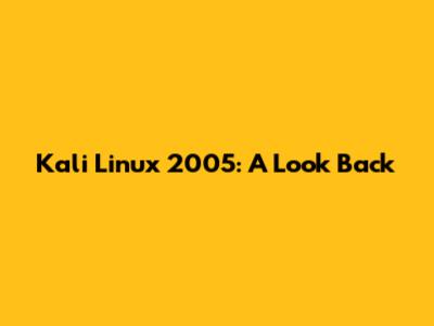 Kali Linux 2005: A Look Back