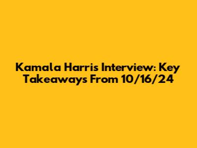 Kamala Harris Interview: Key Takeaways From 10/16/24