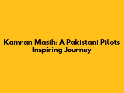 Kamran Masih: A Pakistani Pilot's Inspiring Journey