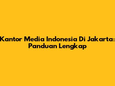 Kantor Media Indonesia Di Jakarta: Panduan Lengkap