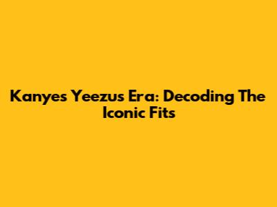 Kanye's Yeezus Era: Decoding The Iconic Fits