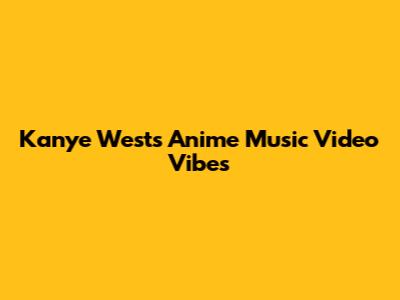 Kanye West's Anime Music Video Vibes