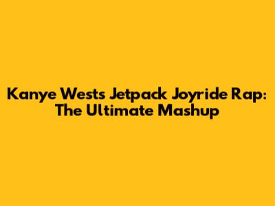 Kanye West's Jetpack Joyride Rap: The Ultimate Mashup