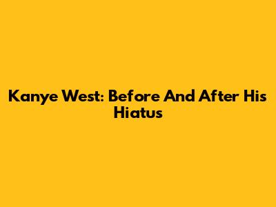Kanye West: Before And After His Hiatus