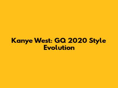 Kanye West: GQ 2020 Style Evolution
