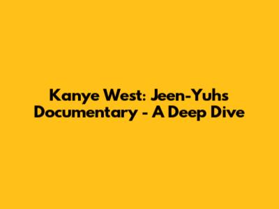 Kanye West: Jeen-Yuhs Documentary - A Deep Dive