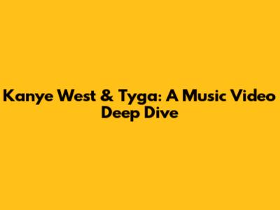 Kanye West & Tyga: A Music Video Deep Dive