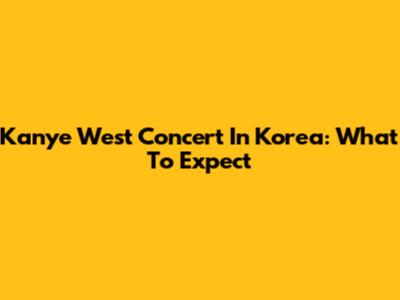 Kanye West Concert In Korea: What To Expect