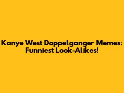Kanye West Doppelganger Memes: Funniest Look-Alikes!