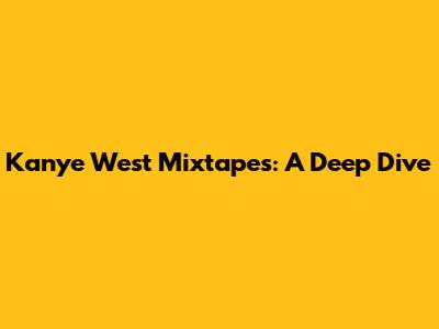 Kanye West Mixtapes: A Deep Dive
