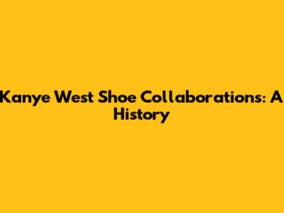 Kanye West Shoe Collaborations: A History