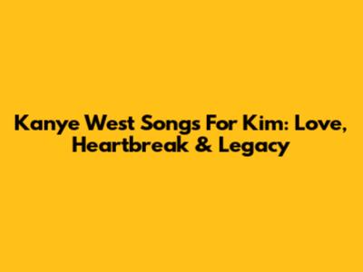 Kanye West Songs For Kim: Love, Heartbreak & Legacy