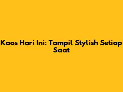 Kaos Hari Ini: Tampil Stylish Setiap Saat