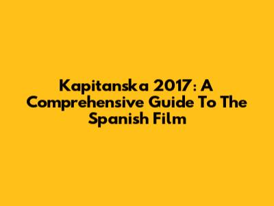 Kapitanska 2017: A Comprehensive Guide To The Spanish Film