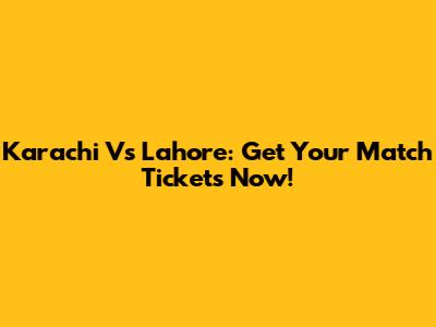 Karachi Vs Lahore: Get Your Match Tickets Now!