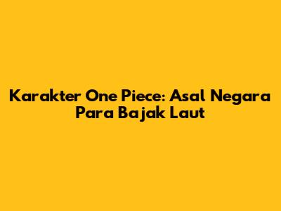 Karakter One Piece: Asal Negara Para Bajak Laut