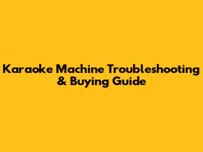 Karaoke Machine Troubleshooting & Buying Guide