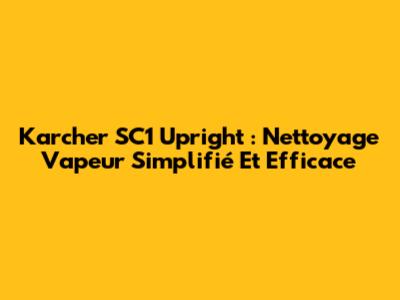 Karcher SC1 Upright : Nettoyage Vapeur Simplifié Et Efficace