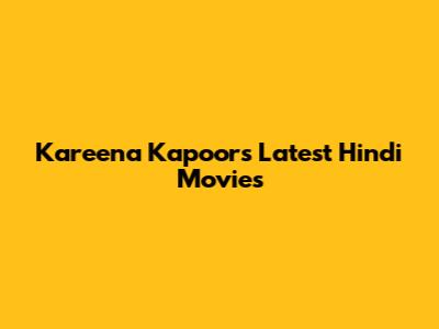 Kareena Kapoor's Latest Hindi Movies
