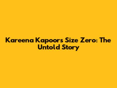Kareena Kapoor's Size Zero: The Untold Story