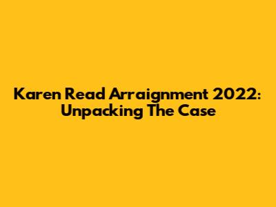 Karen Read Arraignment 2022: Unpacking The Case