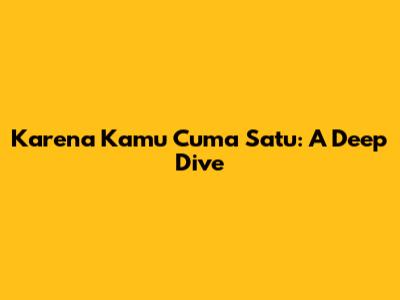 Karena Kamu Cuma Satu: A Deep Dive