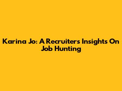 Karina Jo: A Recruiter's Insights On Job Hunting