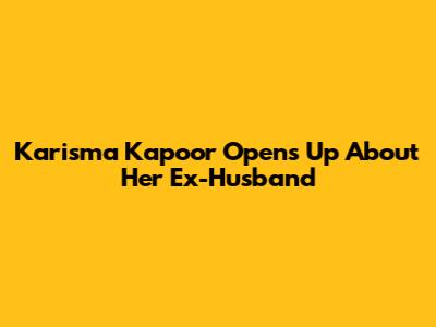 Karisma Kapoor Opens Up About Her Ex-Husband