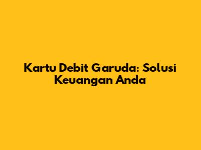 Kartu Debit Garuda: Solusi Keuangan Anda