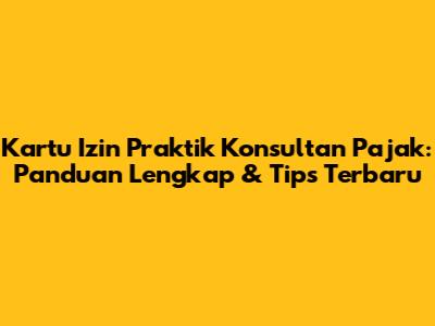 Kartu Izin Praktik Konsultan Pajak: Panduan Lengkap & Tips Terbaru