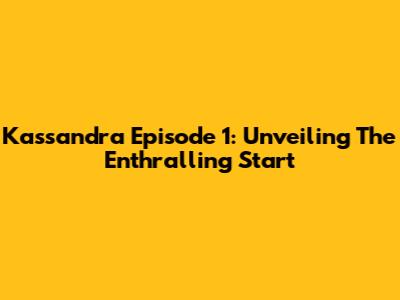 Kassandra Episode 1: Unveiling The Enthralling Start