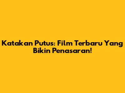 Katakan Putus: Film Terbaru Yang Bikin Penasaran!