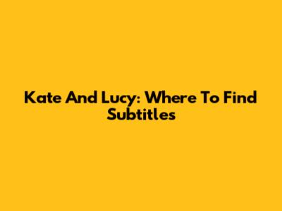 Kate And Lucy: Where To Find Subtitles