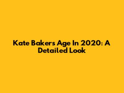 Kate Baker's Age In 2020: A Detailed Look