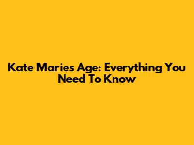 Kate Marie's Age: Everything You Need To Know