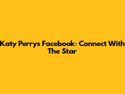 Katy Perry's Facebook: Connect With The Star