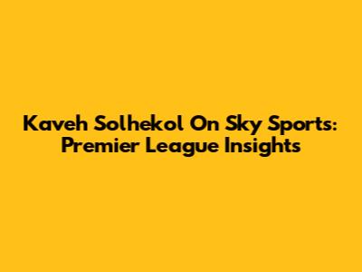 Kaveh Solhekol On Sky Sports: Premier League Insights