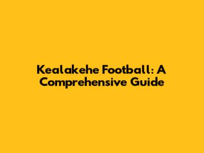Kealakehe Football: A Comprehensive Guide