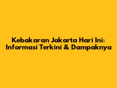 Kebakaran Jakarta Hari Ini: Informasi Terkini & Dampaknya