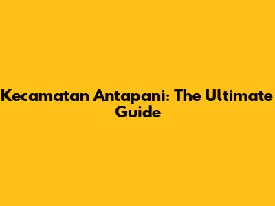 Kecamatan Antapani: The Ultimate Guide